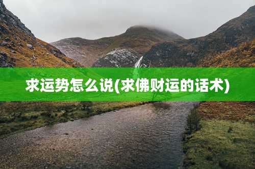 求运势怎么说(求佛财运的话术)