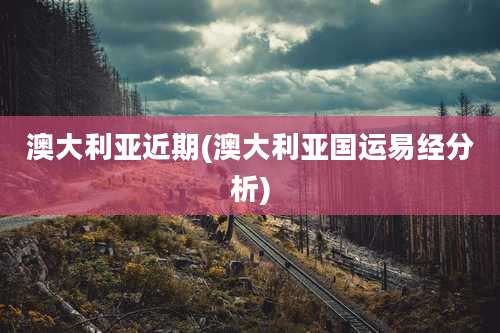 澳大利亚近期(澳大利亚国运易经分析)