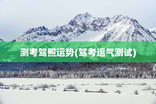 测考驾照运势(驾考运气测试)