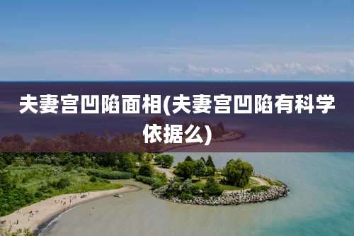 夫妻宫凹陷面相(夫妻宫凹陷有科学依据么)