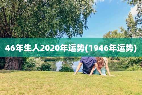 46年生人2020年运势(1946年运势)