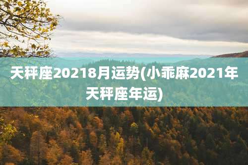 天秤座20218月运势(小乖麻2021年天秤座年运)