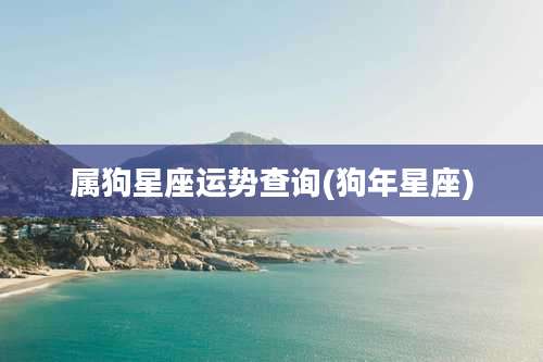 属狗星座运势查询(狗年星座)