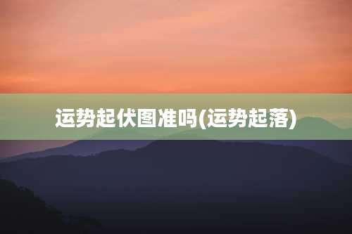 运势起伏图准吗(运势起落)