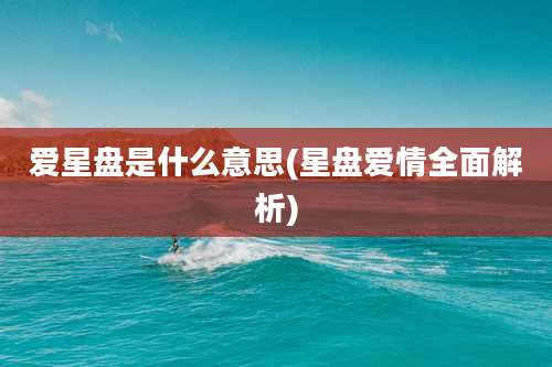 爱星盘是什么意思(星盘爱情全面解析)