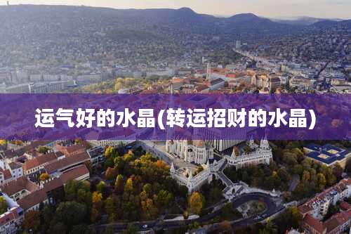 运气好的水晶(转运招财的水晶)
