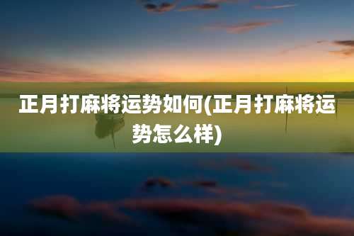 正月打麻将运势如何(正月打麻将运势怎么样)