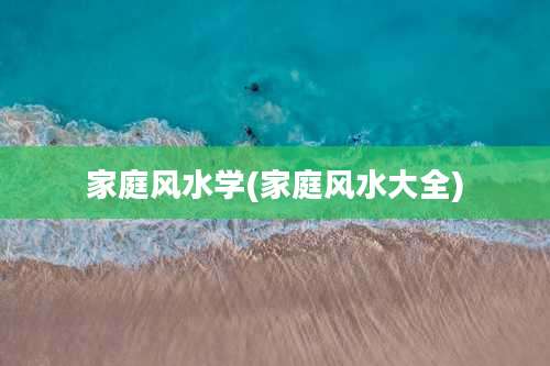 家庭风水学(家庭风水大全)