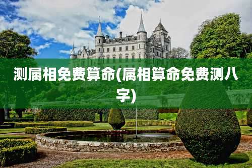 测属相免费算命(属相算命免费测八字)