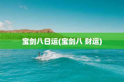 宝剑八日运(宝剑八 财运)