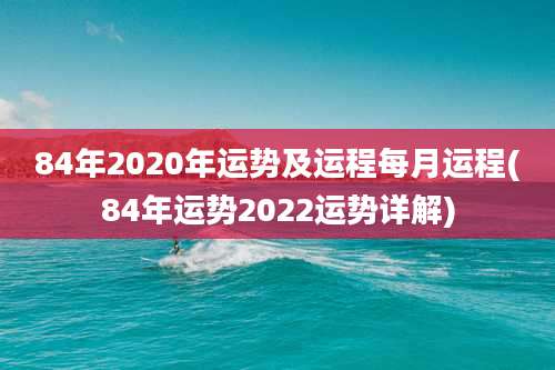 84年2020年运势及运程每月运程(84年运势2022运势详解)