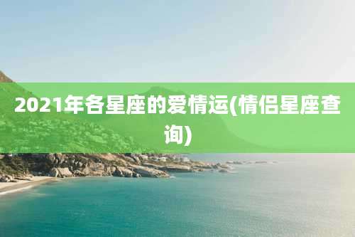 2021年各星座的爱情运(情侣星座查询)