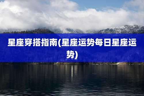 星座穿搭指南(星座运势每日星座运势)