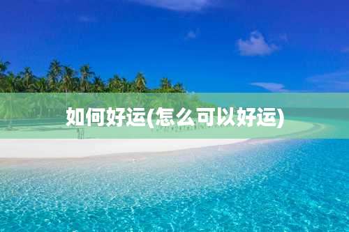 如何好运(怎么可以好运)