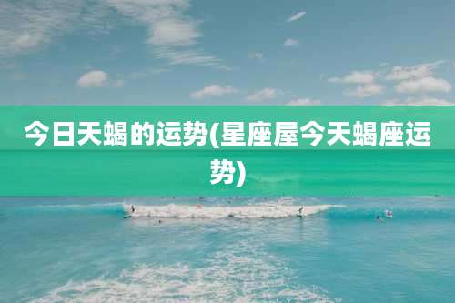 今日天蝎的运势(星座屋今天蝎座运势)