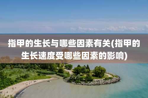 指甲的生长与哪些因素有关(指甲的生长速度受哪些因素的影响)