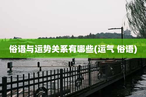 俗语与运势关系有哪些(运气 俗语)