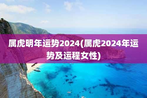属虎明年运势2024(属虎2024年运势及运程女性)
