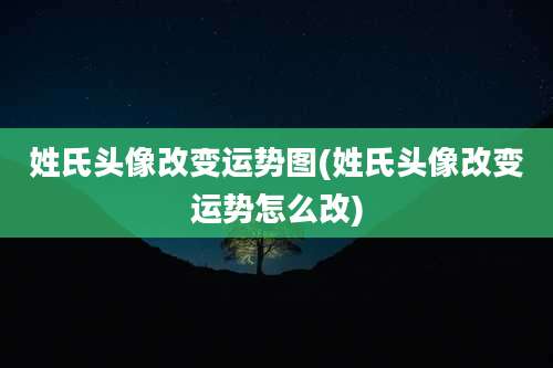 姓氏头像改变运势图(姓氏头像改变运势怎么改)