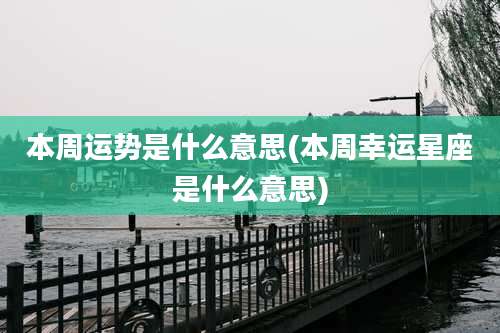 本周运势是什么意思(本周幸运星座是什么意思)