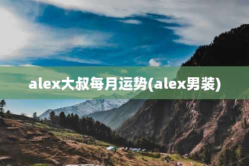 alex大叔每月运势(alex男装)