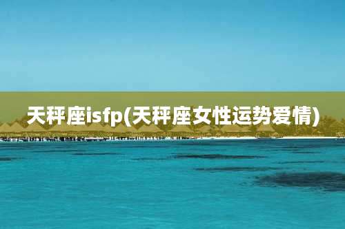 天秤座isfp(天秤座女性运势爱情)