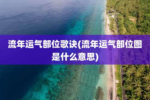 流年运气部位歌诀(流年运气部位图是什么意思)