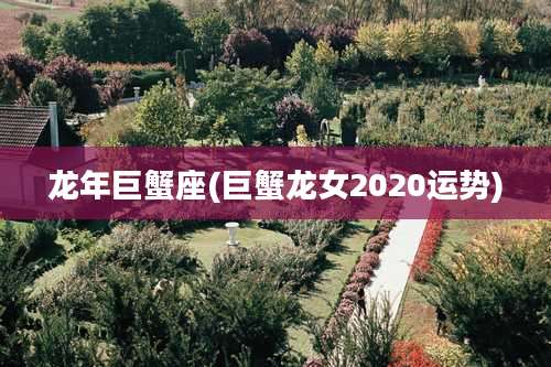龙年巨蟹座(巨蟹龙女2020运势)
