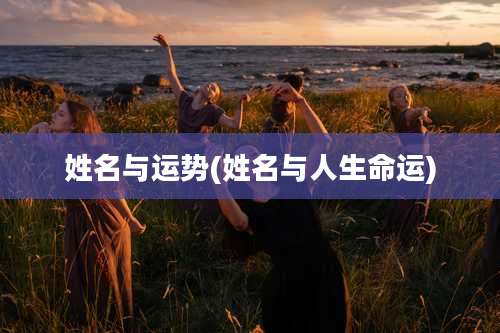 姓名与运势(姓名与人生命运)
