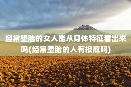 经常堕胎的女人能从身体特征看出来吗(经常堕胎的人有报应吗)
