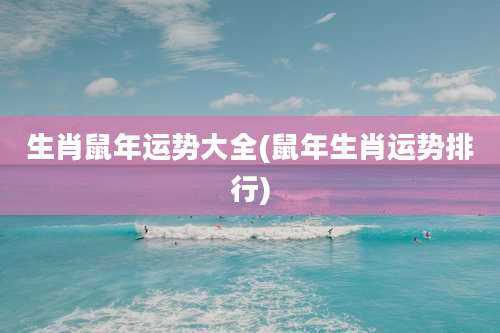 生肖鼠年运势大全(鼠年生肖运势排行)