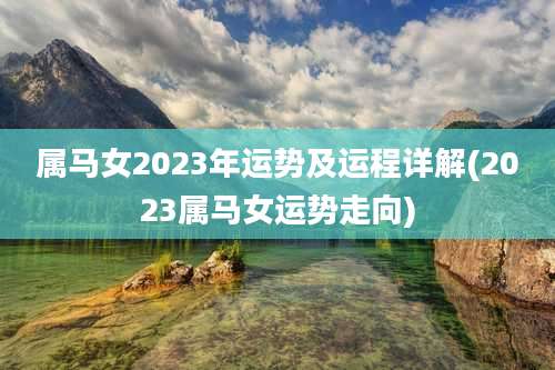 属马女2023年运势及运程详解(2023属马女运势走向)