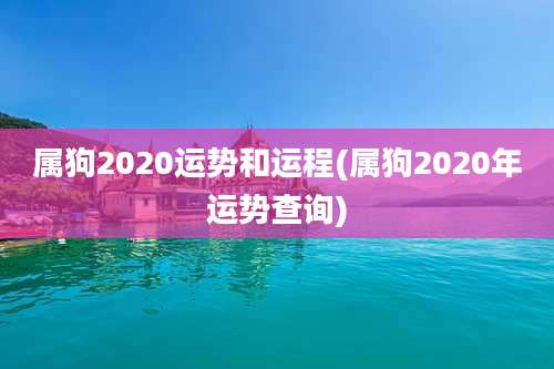 属狗2020运势和运程(属狗2020年运势查询)