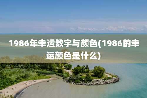 1986年幸运数字与颜色(1986的幸运颜色是什么)