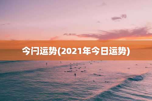 今闩运势(2021年今日运势)