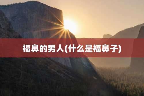 福鼻的男人(什么是福鼻子)