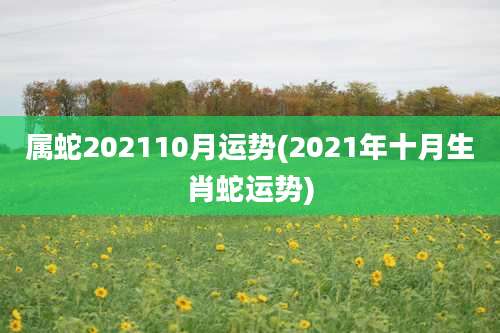 属蛇202110月运势(2021年十月生肖蛇运势)