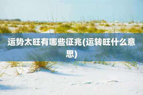 运势太旺有哪些征兆(运转旺什么意思)