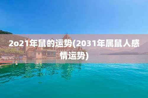 2o21年鼠的运势(2031年属鼠人感情运势)