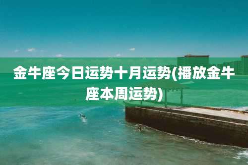 金牛座今日运势十月运势(播放金牛座本周运势)