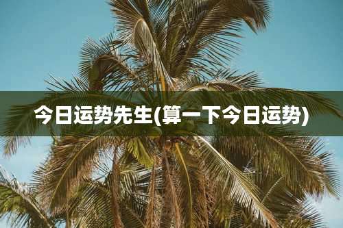 今日运势先生(算一下今日运势)