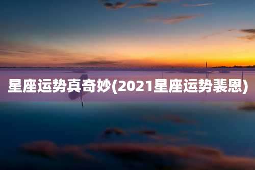 星座运势真奇妙(2021星座运势裴恩)