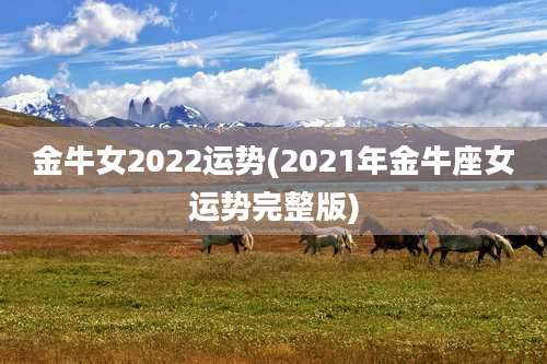 金牛女2022运势(2021年金牛座女运势完整版)