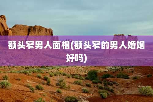 额头窄男人面相(额头窄的男人婚姻好吗)