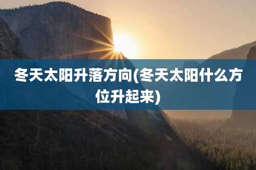 冬天太阳升落方向(冬天太阳什么方位升起来)