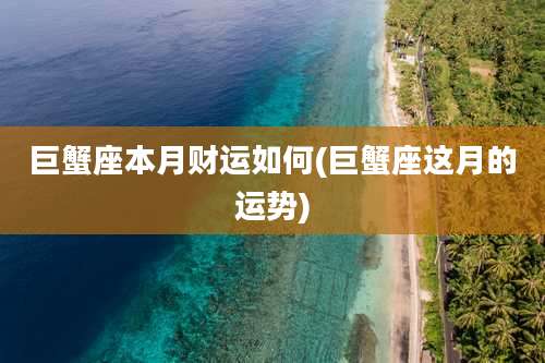 巨蟹座本月财运如何(巨蟹座这月的运势)