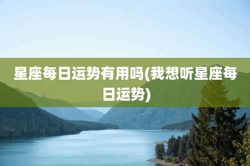 星座每日运势有用吗(我想听星座每日运势)