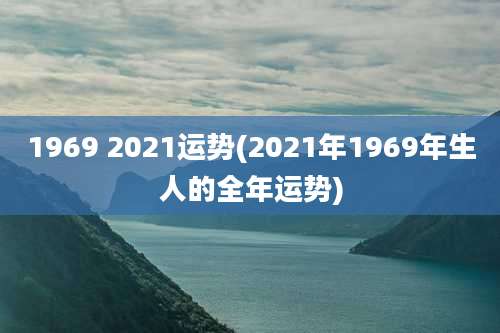 1969 2021运势(2021年1969年生人的全年运势)