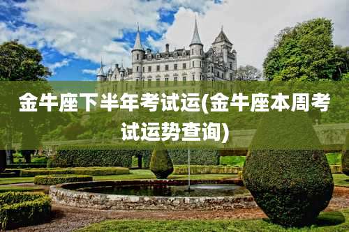 金牛座下半年考试运(金牛座本周考试运势查询)