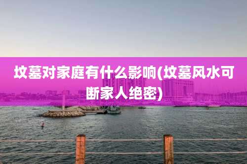 坟墓对家庭有什么影响(坟墓风水可断家人绝密)